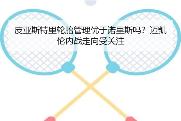 皮亚斯特里轮胎管理优于诺里斯吗?迈凯伦内战走向受关注